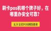 刷卡pos机哪个牌子好，在哪里办安全可靠？