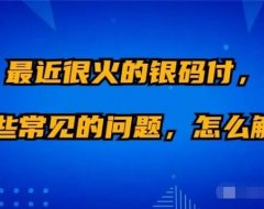 最近很火的银码付，有哪些常见的问题，怎么解决？